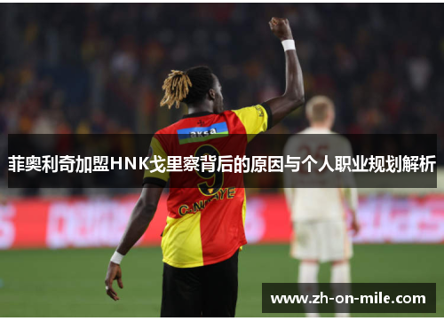 菲奥利奇加盟HNK戈里察背后的原因与个人职业规划解析 菲奥利奇加盟HNK戈里察背后的原因与个人职业规划解析