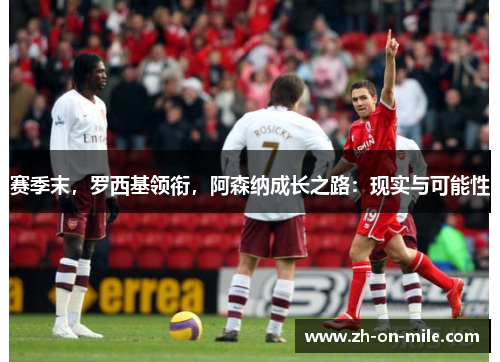 赛季末,罗西基领衔,阿森纳成长之路:现实与可能性 赛季末,罗西基领衔,阿森纳成长之路:现实与可能性