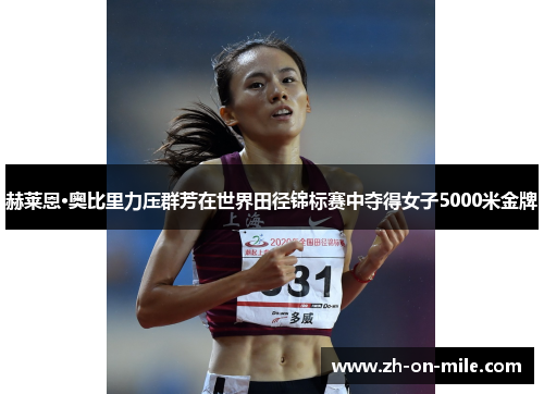 赫莱恩·奥比里力压群芳在世界田径锦标赛中夺得女子5000米金牌 赫莱恩·奥比里力压群芳在世界田径锦标赛中夺得女子5000米金牌