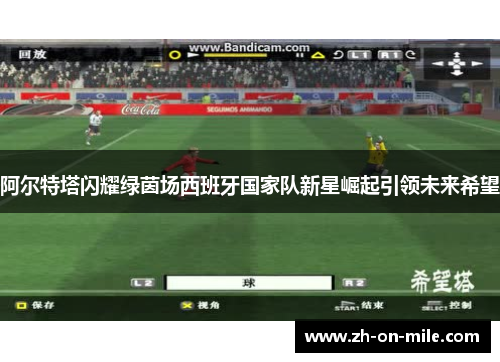 阿尔特塔闪耀绿茵场西班牙国家队新星崛起引领未来希望 阿尔特塔闪耀绿茵场西班牙国家队新星崛起引领未来希望