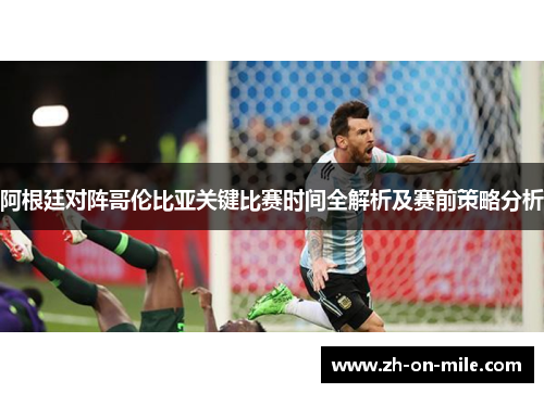 阿根廷对阵哥伦比亚关键比赛时间全解析及赛前策略分析