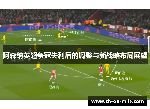 阿森纳英超争冠失利后的调整与新战略布局展望 阿森纳英超争冠失利后的调整与新战略布局展望
