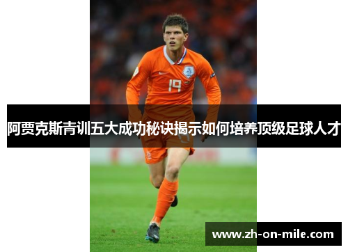 阿贾克斯青训五大成功秘诀揭示如何培养顶级足球人才 阿贾克斯青训五大成功秘诀揭示如何培养顶级足球人才