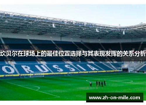 坎贝尔在球场上的最佳位置选择与其表现发挥的关系分析 坎贝尔在球场上的最佳位置选择与其表现发挥的关系分析