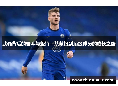 武磊背后的奋斗与坚持：从草根到顶级球员的成长之路