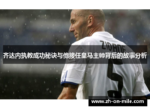 齐达内执教成功秘诀与他接任皇马主帅背后的故事分析 齐达内执教成功秘诀与他接任皇马主帅背后的故事分析