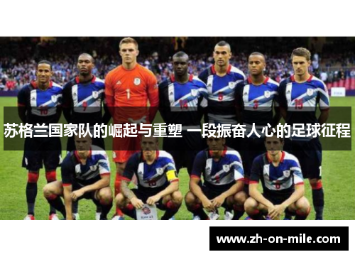 苏格兰国家队的崛起与重塑 一段振奋人心的足球征程