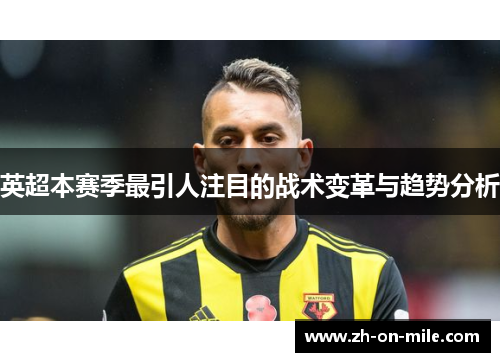 英超本赛季最引人注目的战术变革与趋势分析 英超本赛季最引人注目的战术变革与趋势分析