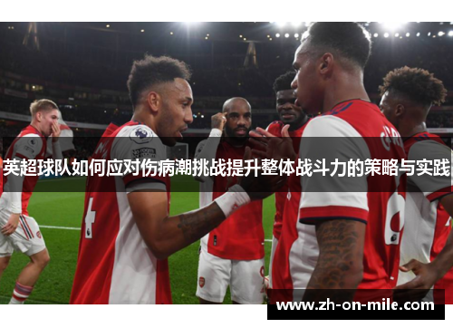 英超球队如何应对伤病潮挑战提升整体战斗力的策略与实践 英超球队如何应对伤病潮挑战提升整体战斗力的策略与实践