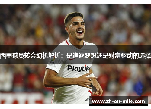 西甲球员转会动机解析:是追逐梦想还是财富驱动的选择 西甲球员转会动机解析:是追逐梦想还是财富驱动的选择