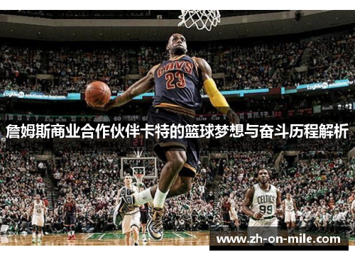 詹姆斯商业合作伙伴卡特的篮球梦想与奋斗历程解析 詹姆斯商业合作伙伴卡特的篮球梦想与奋斗历程解析