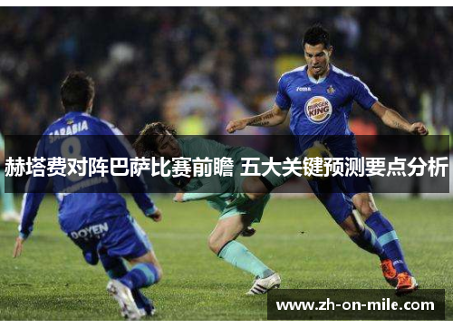 赫塔费对阵巴萨比赛前瞻 五大关键预测要点分析 赫塔费对阵巴萨比赛前瞻 五大关键预测要点分析