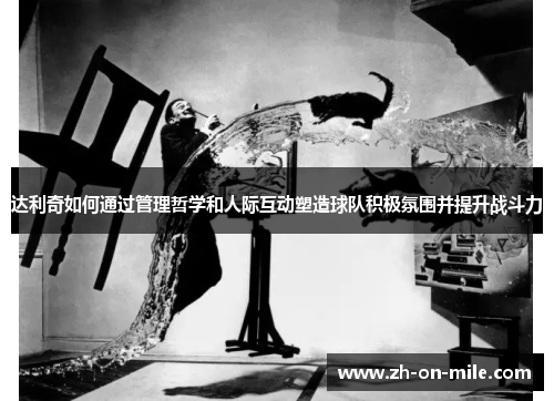 达利奇如何通过管理哲学和人际互动塑造球队积极氛围并提升战斗力 达利奇如何通过管理哲学和人际互动塑造球队积极氛围并提升战斗力