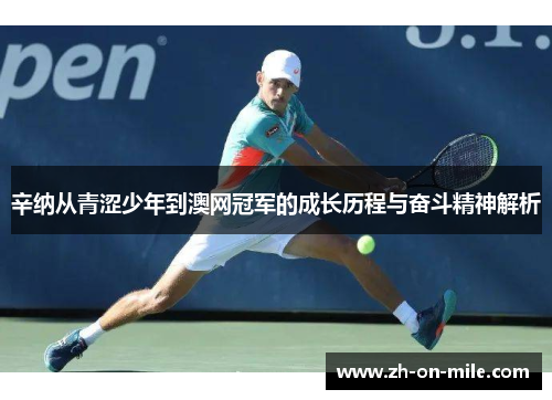 辛纳从青涩少年到澳网冠军的成长历程与奋斗精神解析