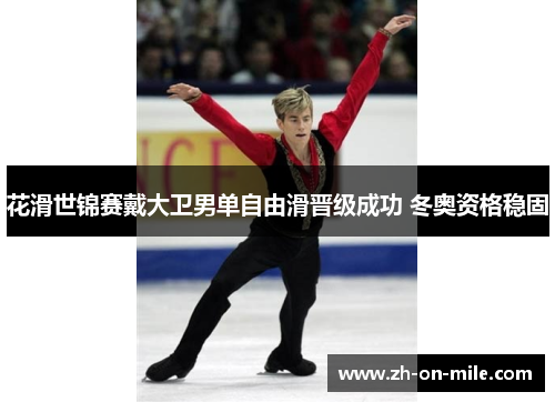 花滑世锦赛戴大卫男单自由滑晋级成功 冬奥资格稳固