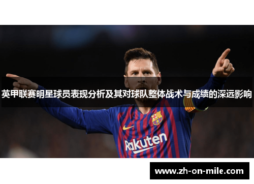 英甲联赛明星球员表现分析及其对球队整体战术与成绩的深远影响 英甲联赛明星球员表现分析及其对球队整体战术与成绩的深远影响