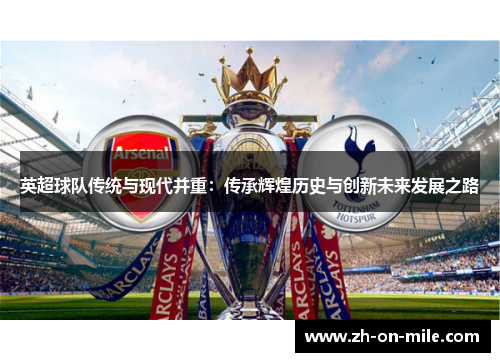 英超球队传统与现代并重:传承辉煌历史与创新未来发展之路 英超球队传统与现代并重:传承辉煌历史与创新未来发展之路