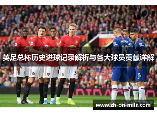英足总杯历史进球记录解析与各大球员贡献详解