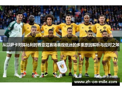 从以萨卡对阵比利时看亚冠赛场表现低迷的多重原因解析与应对之策