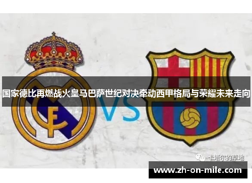 国家德比再燃战火皇马巴萨世纪对决牵动西甲格局与荣耀未来走向