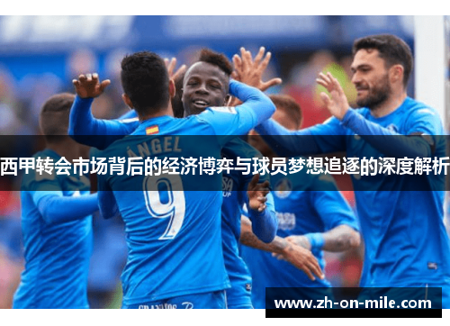 西甲转会市场背后的经济博弈与球员梦想追逐的深度解析 西甲转会市场背后的经济博弈与球员梦想追逐的深度解析
