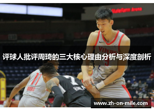 评球人批评周琦的三大核心理由分析与深度剖析 评球人批评周琦的三大核心理由分析与深度剖析