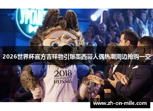 2026世界杯官方吉祥物引爆墨西哥人偶热潮周边抢购一空 2026世界杯官方吉祥物引爆墨西哥人偶热潮周边抢购一空