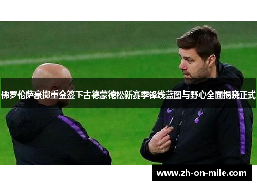 佛罗伦萨豪掷重金签下古德蒙德松新赛季锋线蓝图与野心全面揭晓正式