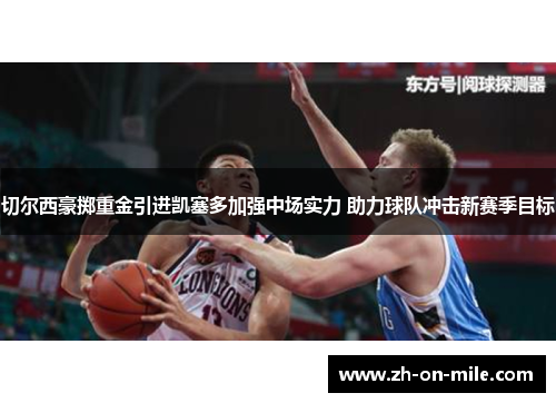 切尔西豪掷重金引进凯塞多加强中场实力 助力球队冲击新赛季目标 切尔西豪掷重金引进凯塞多加强中场实力 助力球队冲击新赛季目标
