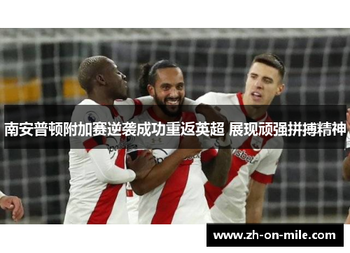 南安普顿附加赛逆袭成功重返英超 展现顽强拼搏精神 南安普顿附加赛逆袭成功重返英超 展现顽强拼搏精神
