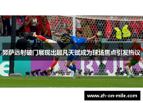 努萨远射破门展现出超凡天赋成为球场焦点引发热议