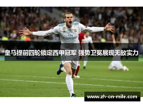 皇马提前四轮锁定西甲冠军 强势卫冕展现无敌实力 皇马提前四轮锁定西甲冠军 强势卫冕展现无敌实力