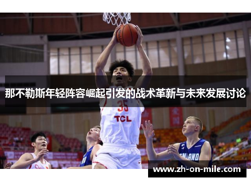 那不勒斯年轻阵容崛起引发的战术革新与未来发展讨论 那不勒斯年轻阵容崛起引发的战术革新与未来发展讨论