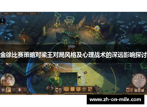 金徐比赛策略对梁王对局风格及心理战术的深远影响探讨 金徐比赛策略对梁王对局风格及心理战术的深远影响探讨