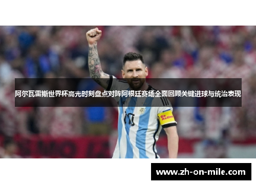 阿尔瓦雷斯世界杯高光时刻盘点对阵阿根廷赛场全面回顾关键进球与统治表现 阿尔瓦雷斯世界杯高光时刻盘点对阵阿根廷赛场全面回顾关键进球与统治表现