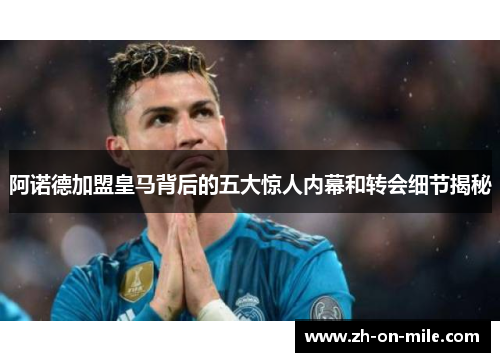 阿诺德加盟皇马背后的五大惊人内幕和转会细节揭秘 阿诺德加盟皇马背后的五大惊人内幕和转会细节揭秘