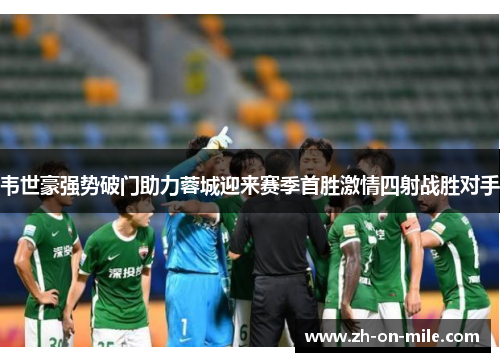 韦世豪强势破门助力蓉城迎来赛季首胜激情四射战胜对手 韦世豪强势破门助力蓉城迎来赛季首胜激情四射战胜对手