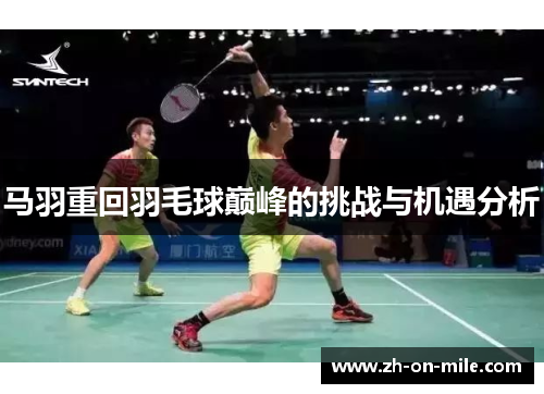 马羽重回羽毛球巅峰的挑战与机遇分析 马羽重回羽毛球巅峰的挑战与机遇分析