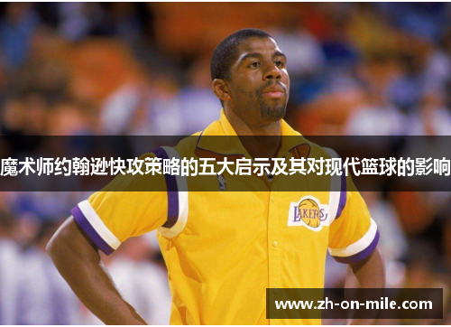 魔术师约翰逊快攻策略的五大启示及其对现代篮球的影响 魔术师约翰逊快攻策略的五大启示及其对现代篮球的影响