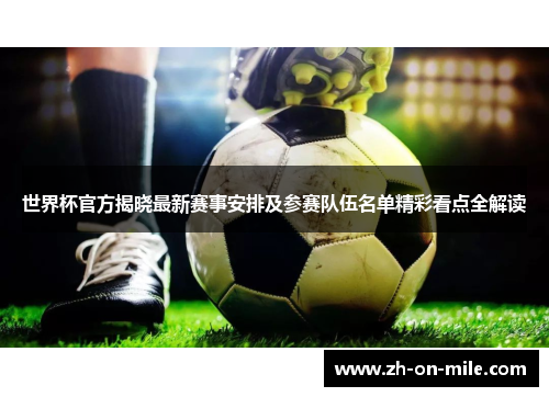 世界杯官方揭晓最新赛事安排及参赛队伍名单精彩看点全解读 世界杯官方揭晓最新赛事安排及参赛队伍名单精彩看点全解读