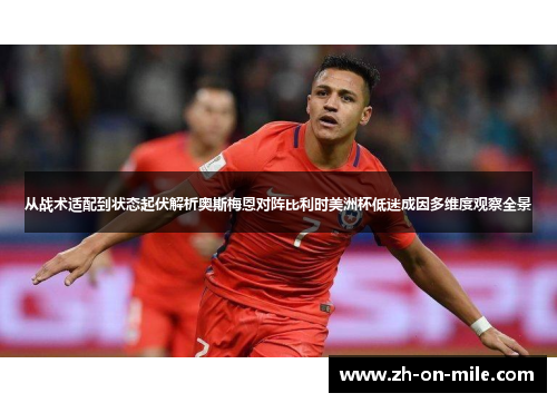 从战术适配到状态起伏解析奥斯梅恩对阵比利时美洲杯低迷成因多维度观察全景 从战术适配到状态起伏解析奥斯梅恩对阵比利时美洲杯低迷成因多维度观察全景