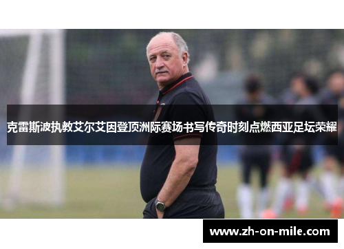 克雷斯波执教艾尔艾因登顶洲际赛场书写传奇时刻点燃西亚足坛荣耀 克雷斯波执教艾尔艾因登顶洲际赛场书写传奇时刻点燃西亚足坛荣耀