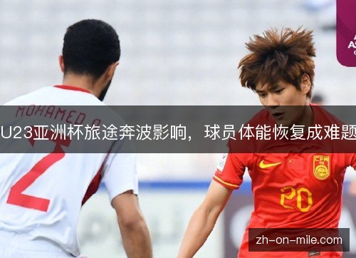 U23亚洲杯旅途奔波影响，球员体能恢复成难题